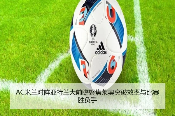 AC米兰对阵亚特兰大前瞻聚焦莱奥突破效率与比赛胜负手