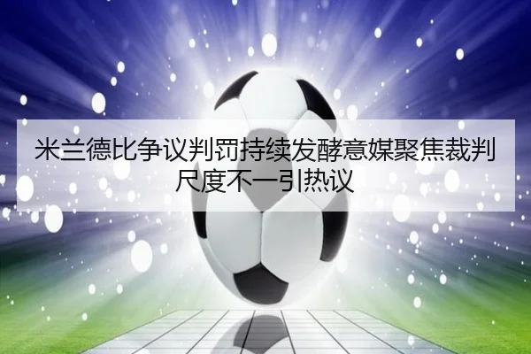 米兰德比争议判罚持续发酵意媒聚焦裁判尺度不一引热议