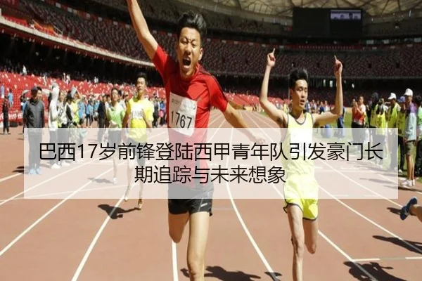 巴西17岁前锋登陆西甲青年队引发豪门长期追踪与未来想象